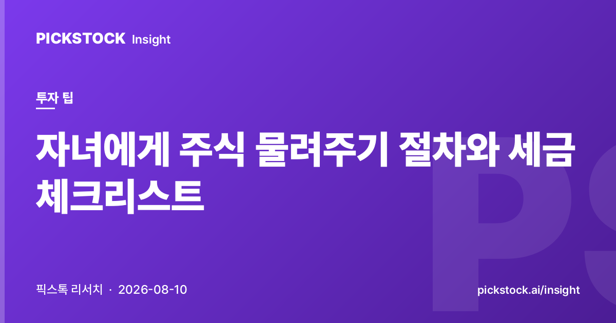 자녀에게 주식 물려주기 절차와 세금 체크리스트
