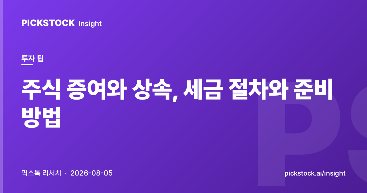 주식 증여와 상속, 세금 절차와 준비 방법