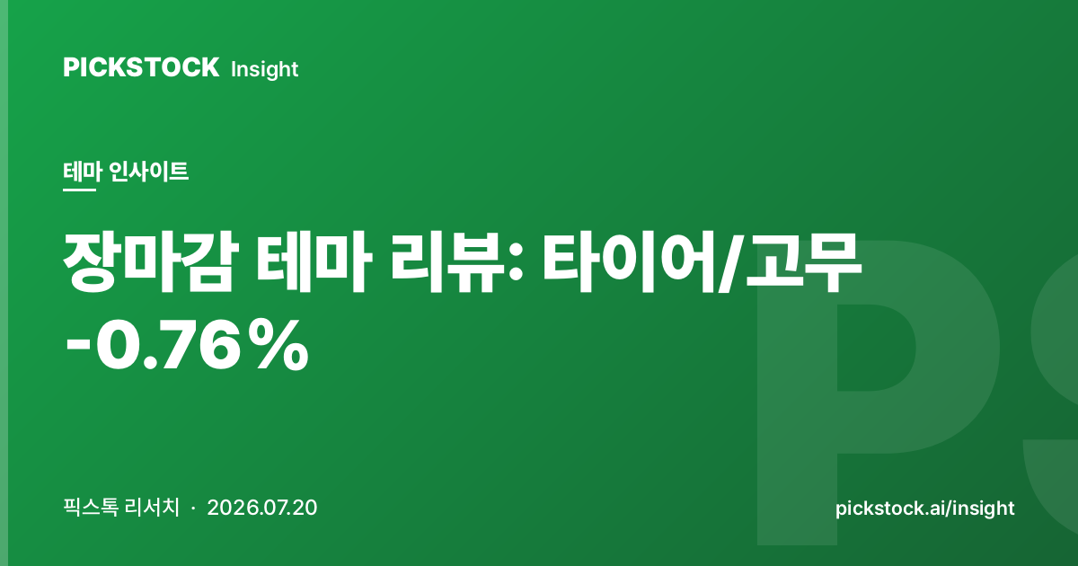 장마감 테마 리뷰: 타이어/고무 -0.76% | 테마 인사이트 (2026-07-20)
