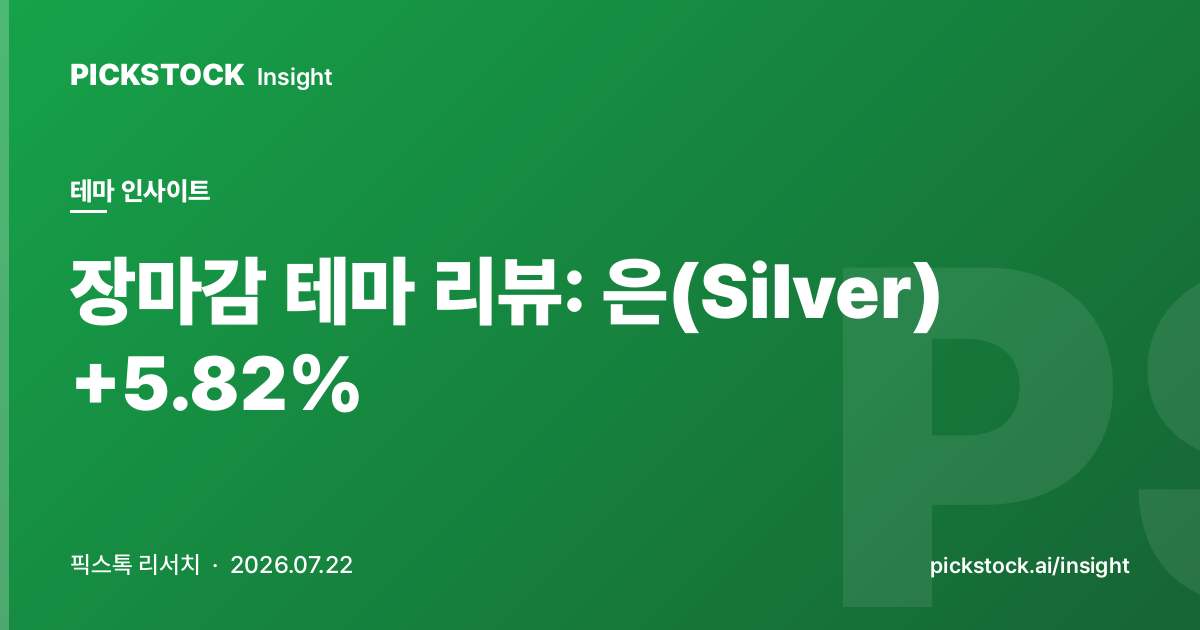 장마감 테마 리뷰: 은(Silver) +5.82% | 테마 인사이트 (2026-07-22)