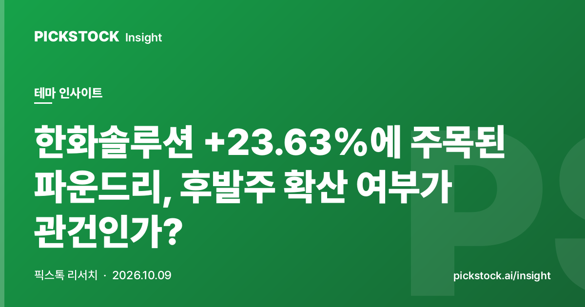 한화솔루션 +23.63%에 주목된 파운드리, 후발주 확산 여부가 관건인가?